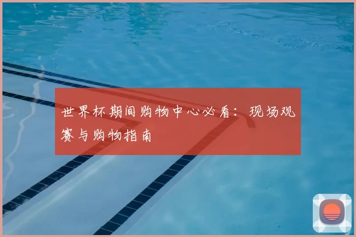 世界杯期间购物中心必看:现场观赛与购物指南