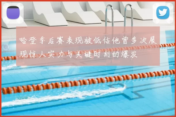 哈登季后赛表现被低估他曾多次展现惊人实力与关键时刻的爆发