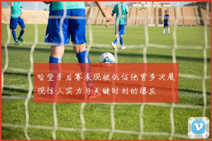 哈登季后赛表现被低估他曾多次展现惊人实力与关键时刻的爆发