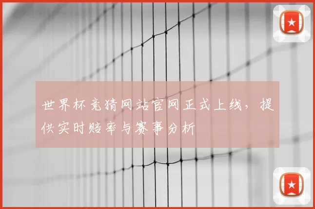 世界杯竞猜网站官网正式上线，提供实时赔率与赛事分析