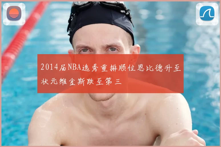 2014届NBA选秀重排顺位恩比德升至状元维金斯跌至第三