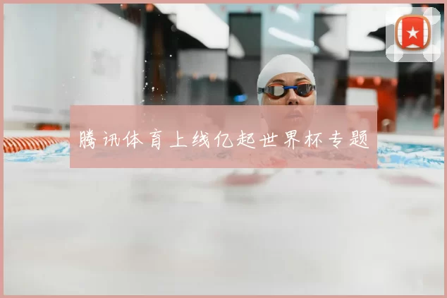 腾讯体育上线亿起世界杯专题