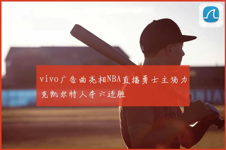 vivo广告曲亮相NBA直播勇士主场力克凯尔特人夺六连胜