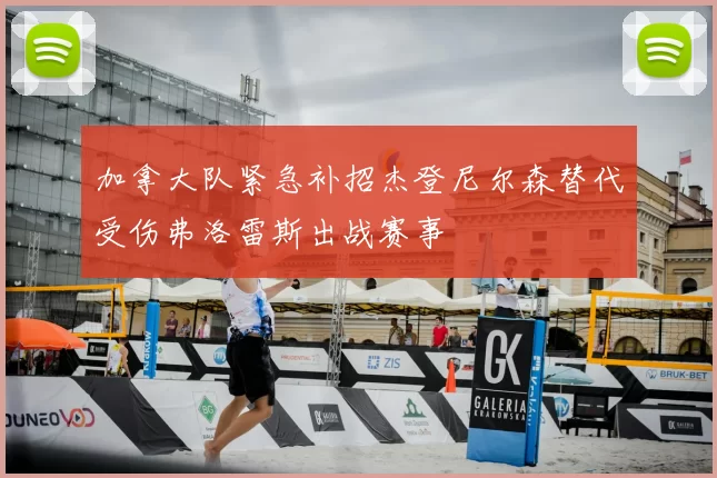 加拿大队紧急补招杰登尼尔森替代受伤弗洛雷斯出战赛事
