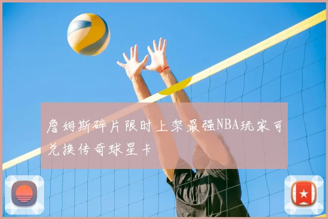 詹姆斯碎片限时上架最强NBA玩家可兑换传奇球星卡