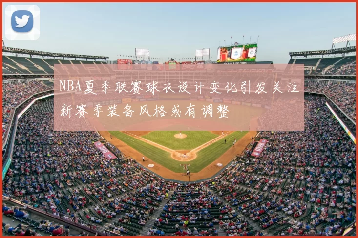NBA夏季联赛球衣设计变化引发关注新赛季装备风格或有调整