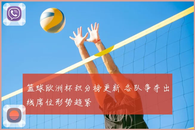 篮球欧洲杯积分榜更新 各队争夺出线席位形势趋紧