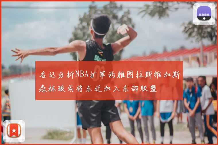 名记分析NBA扩军西雅图拉斯维加斯森林狼或将东迁加入东部联盟