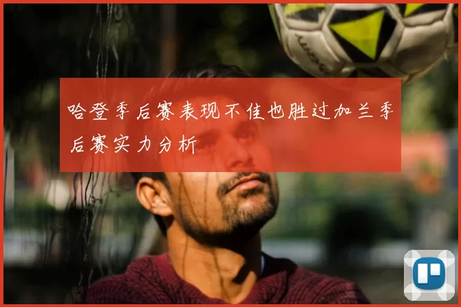 哈登季后赛表现不佳也胜过加兰季后赛实力分析