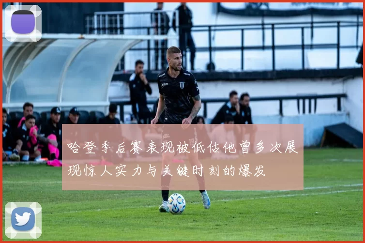 哈登季后赛表现被低估他曾多次展现惊人实力与关键时刻的爆发