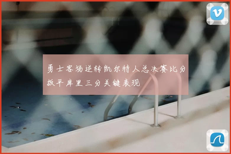 勇士客场逆转凯尔特人总决赛比分扳平库里三分关键表现
