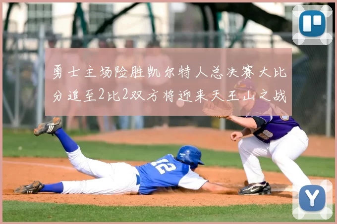 勇士主场险胜凯尔特人总决赛大比分追至2比2双方将迎来天王山之战