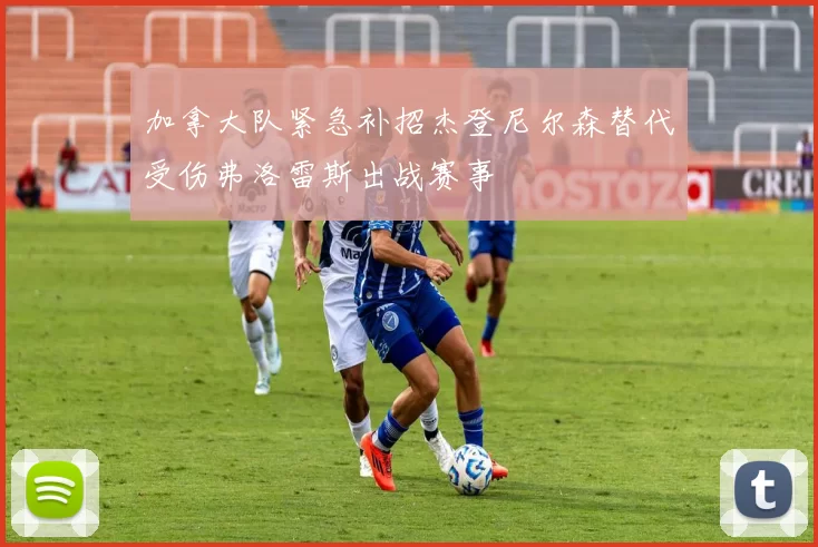 加拿大队紧急补招杰登尼尔森替代受伤弗洛雷斯出战赛事