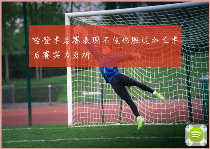 哈登季后赛表现不佳也胜过加兰季后赛实力分析