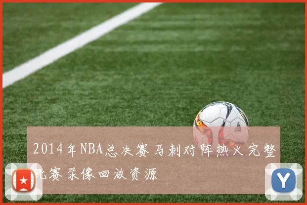 2014年NBA总决赛马刺对阵热火完整比赛录像回放资源