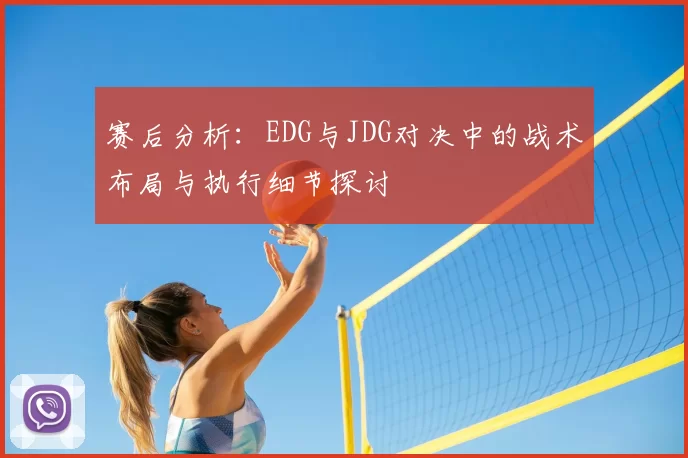 赛后分析：EDG与JDG对决中的战术布局与执行细节探讨