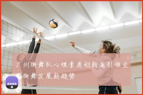广州街舞队心理素质创新高引领全国街舞发展新趋势