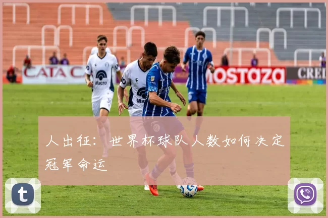 人出征:世界杯球队人数如何决定冠军命运