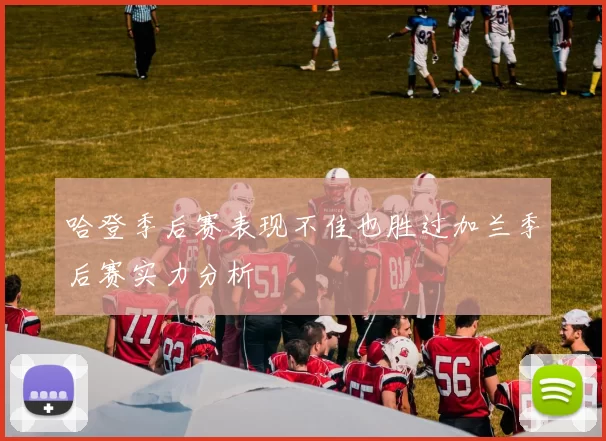 哈登季后赛表现不佳也胜过加兰季后赛实力分析