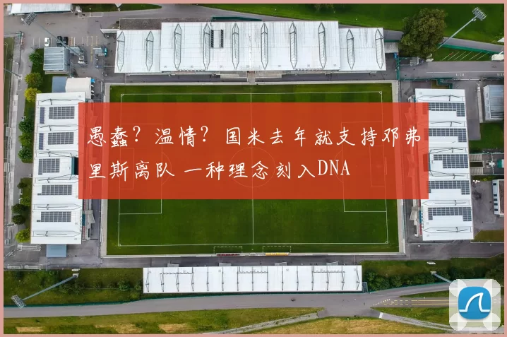 愚蠢？温情？国米去年就支持邓弗里斯离队 一种理念刻入DNA