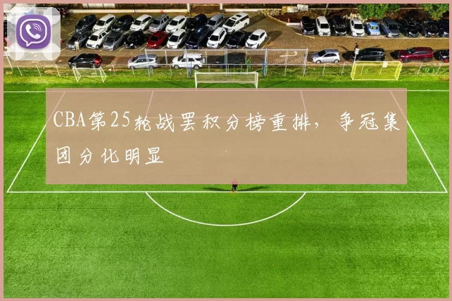 CBA第25轮战罢积分榜重排,争冠集团分化明显