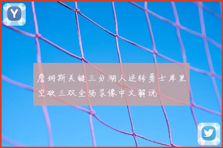 詹姆斯关键三分湖人逆转勇士库里空砍三双全场录像中文解说