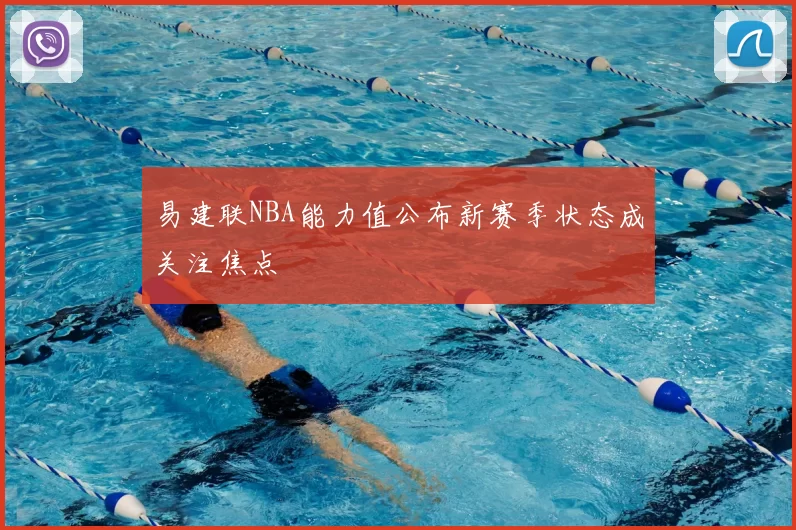 易建联NBA能力值公布新赛季状态成关注焦点