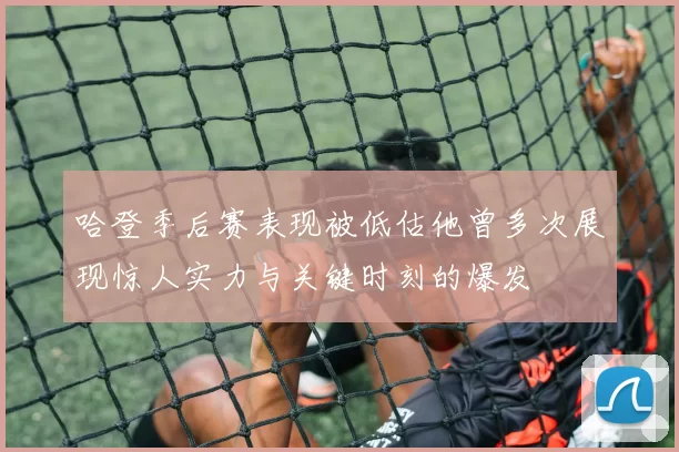 哈登季后赛表现被低估他曾多次展现惊人实力与关键时刻的爆发