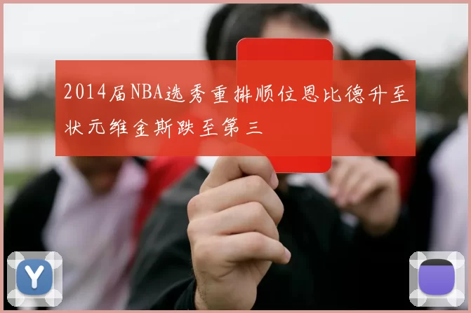 2014届NBA选秀重排顺位恩比德升至状元维金斯跌至第三
