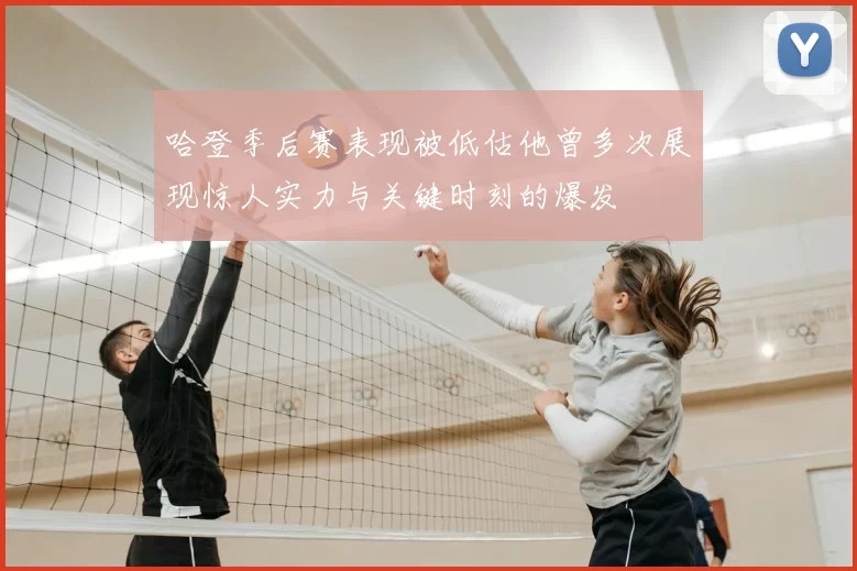 哈登季后赛表现被低估他曾多次展现惊人实力与关键时刻的爆发