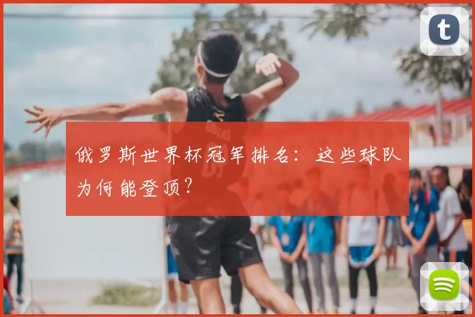 俄罗斯世界杯冠军排名:这些球队为何能登顶?