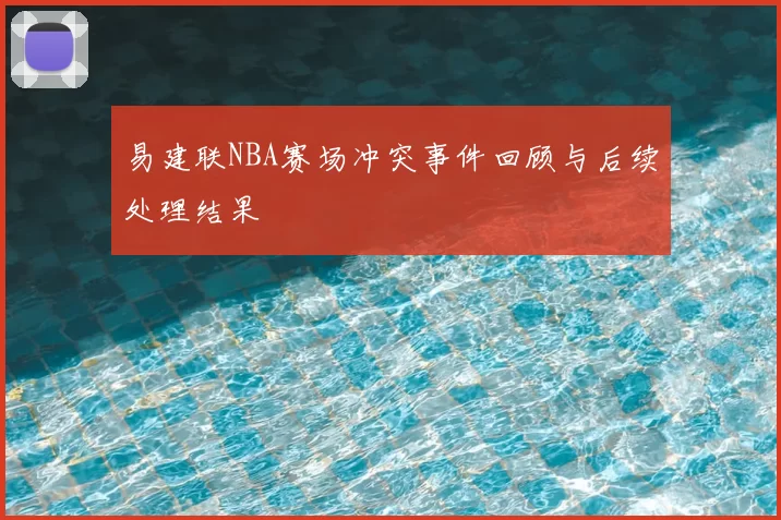 易建联NBA赛场冲突事件回顾与后续处理结果