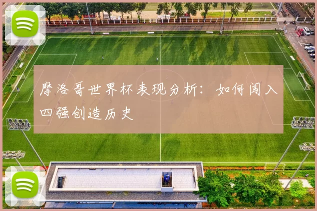 摩洛哥世界杯表现分析：如何闯入四强创造历史
