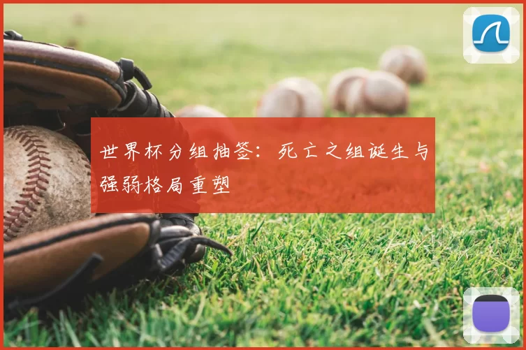 世界杯分组抽签：死亡之组诞生与强弱格局重塑