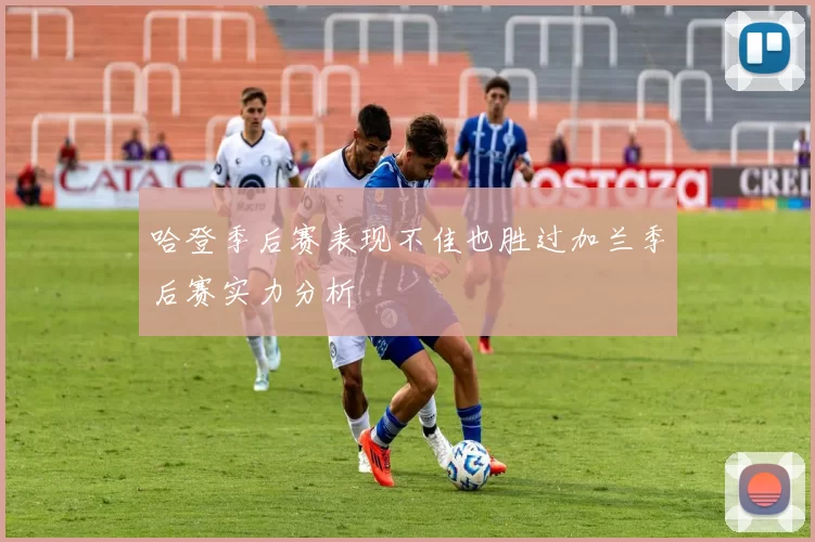 哈登季后赛表现不佳也胜过加兰季后赛实力分析