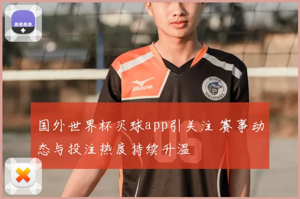 国外世界杯买球app引关注 赛事动态与投注热度持续升温