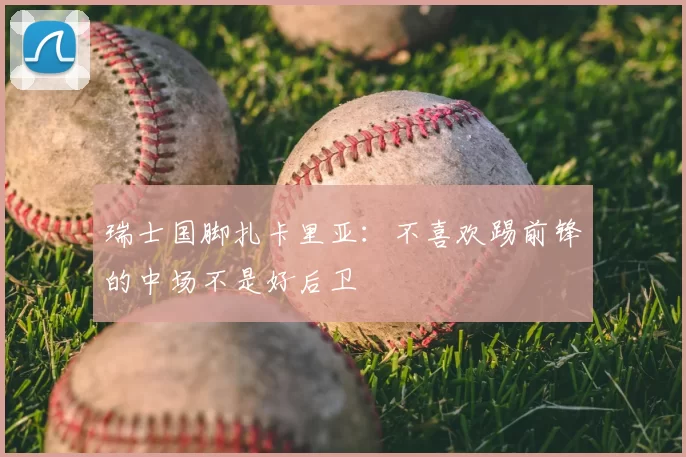 瑞士国脚扎卡里亚：不喜欢踢前锋的中场不是好后卫
