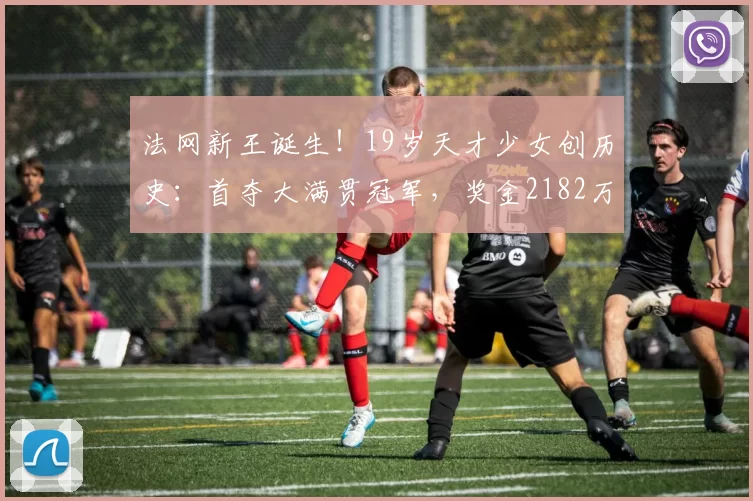 法网新王诞生!19岁天才少女创历史:首夺大满贯冠军,奖金2182万