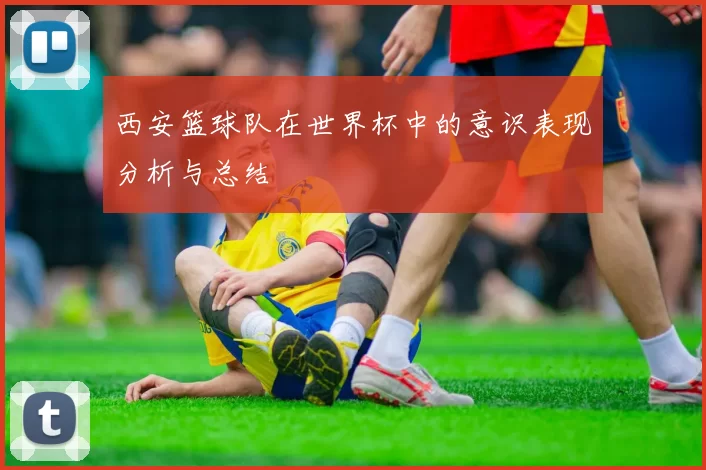 西安篮球队在世界杯中的意识表现分析与总结
