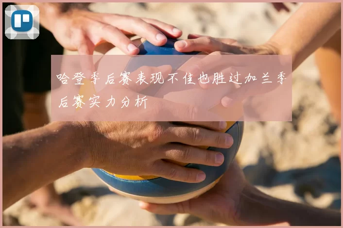 哈登季后赛表现不佳也胜过加兰季后赛实力分析