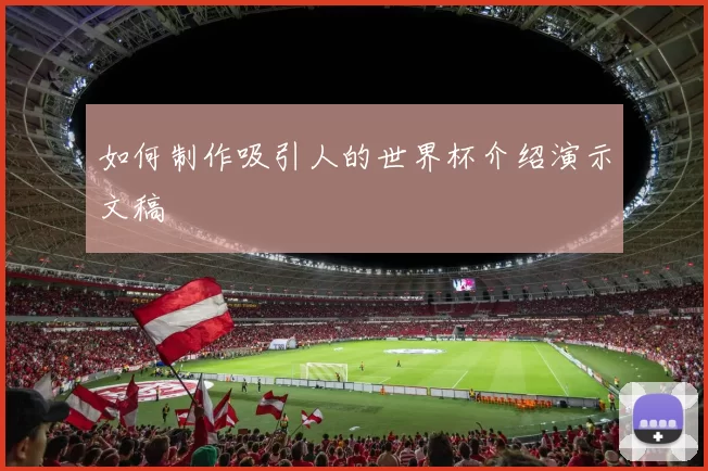 如何制作吸引人的世界杯介绍演示文稿