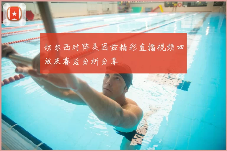 切尔西对阵美因兹精彩直播视频回放及赛后分析分享