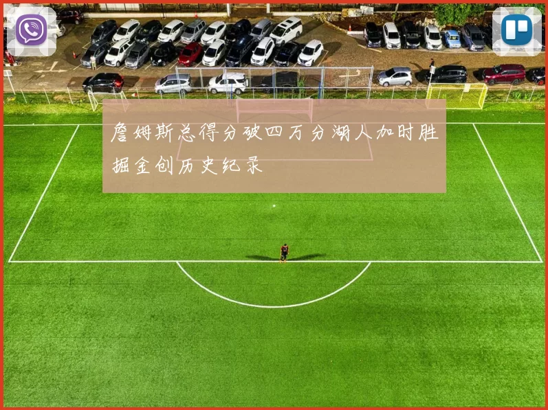 詹姆斯总得分破四万分湖人加时胜掘金创历史纪录