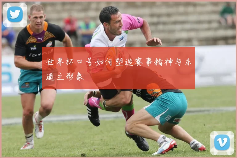 世界杯口号如何塑造赛事精神与东道主形象