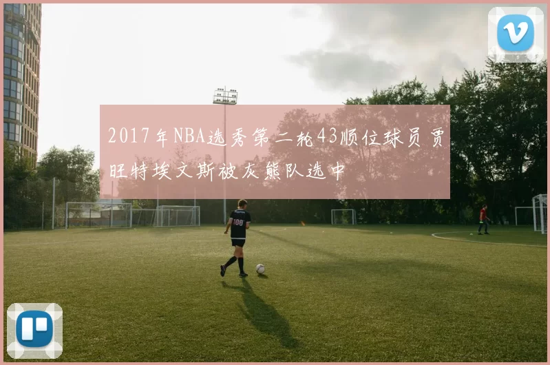 2017年NBA选秀第二轮43顺位球员贾旺特埃文斯被灰熊队选中