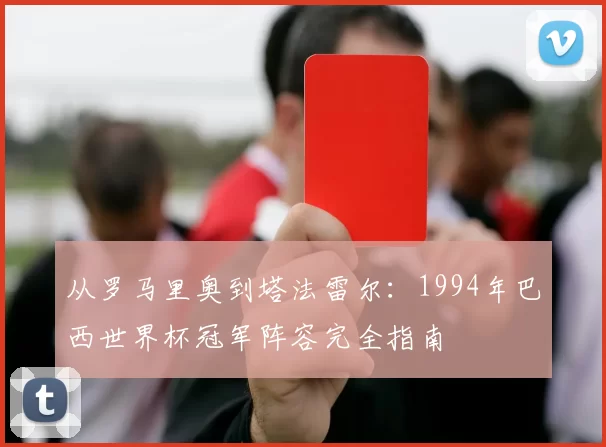 从罗马里奥到塔法雷尔：1994年巴西世界杯冠军阵容完全指南