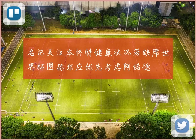 名记关注本怀特健康状况若缺席世界杯图赫尔应优先考虑阿诺德