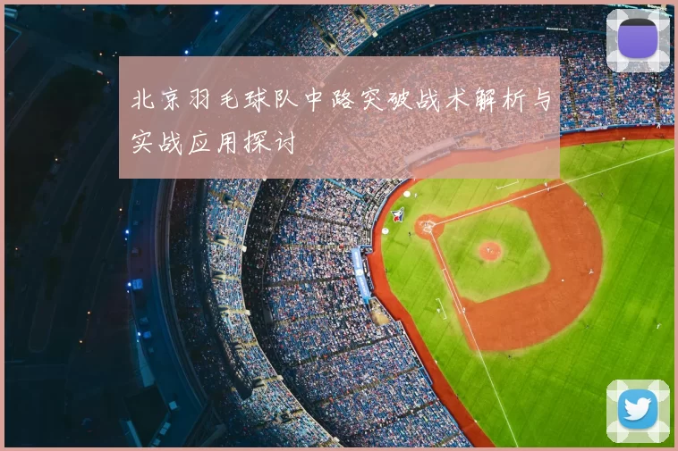 北京羽毛球队中路突破战术解析与实战应用探讨