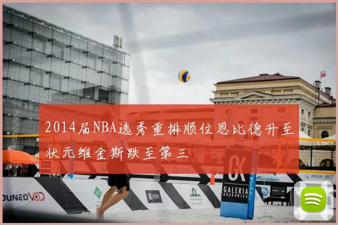 2014届NBA选秀重排顺位恩比德升至状元维金斯跌至第三