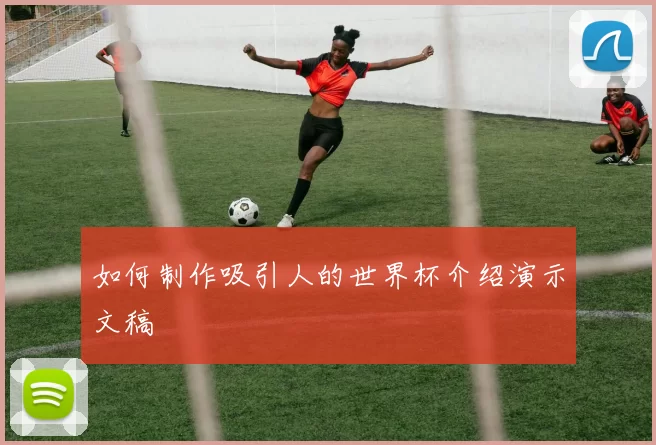 如何制作吸引人的世界杯介绍演示文稿
